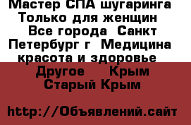 Мастер СПА-шугаринга. Только для женщин - Все города, Санкт-Петербург г. Медицина, красота и здоровье » Другое   . Крым,Старый Крым